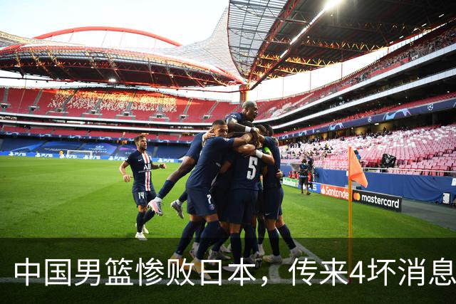 中国男篮惨败日本，传来4坏消息1好消息，防守崩盘，郭士强或下课