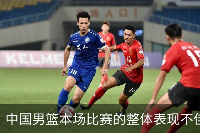 中国男篮本场比赛的整体表现不佳 从始至终都处于比分落后的局面